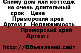 Сниму дом или коттедж на очень длительный срок › Цена ­ 30 000 - Приморский край, Артем г. Недвижимость »    . Приморский край,Артем г.